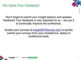 We Value Your Feedback!
Don’t forget to submit your Insight session and speaker
feedback! Your feedback is very important to us – we use it
to continually improve the conference.
Access your surveys at insight2015survey.com to quickly
submit your surveys from your smartphone, laptop or
conference kiosk.
60
 