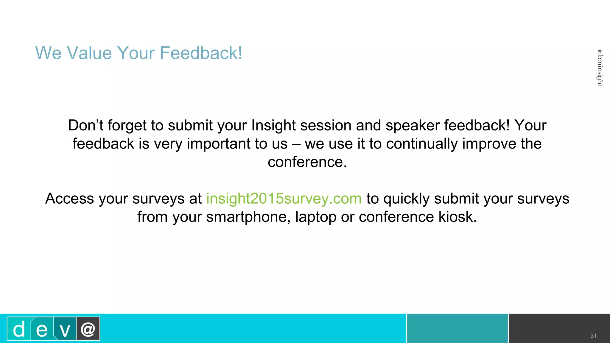 Don’t forget to submit your Insight session and speaker feedback! Your feedback is very important to us – we use it to continually improve the conference. Access your surveys at insight2015survey.com to quickly submit your surveys from your smartphone, laptop or conference kiosk. We Value Your Feedback! 31 