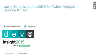 © 2015 IBM Corporation
Using Bluemix and dashDB for Twitter Analysis
Session # 1824
Torsten Steinbach @torsstei
 
