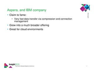 Aspera, and IBM company
• Claim to fame:
Very fast data transfer via compression and connection
management
• Grew into a much broader offering
• Great for cloud environments
37
 
