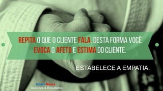 MoacirMoura
Soluções & Resultados
O VENDEDOR
Vender é
relacionamento.
ESTABELECE A EMPATIA.
MoacirMoura
Soluções & Resultados
 