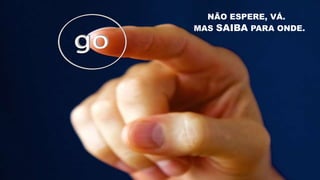 NÃO ESPERE, VÁ.
MAS SAIBA PARA ONDE.
 