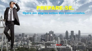 PREPARE-SE.
Opere um degrau acima dos concorrentes.
MoacirMoura
Soluções & Resultados
 