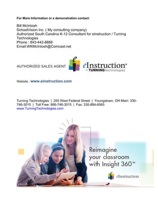 • 
Keeping Track of Inventory 
• 
How to Import your CPS roster into Insight 360 
• 
Insight 360 - Connect Pulse 360 / Spark 360 Response Pads 
• 
Insight 360 Connecting Multiple Mobi Devices 
• 
Connect Mobi 360 Wirelessly via RF 
• 
Technical Specifications and Features for Pulse 360 / Spark 360 
• 
Upgrading Student Response Pads to Insight 360 
• 
Technical Specifications for Mobi 360 
• 
Updating Firmware for Insight 360 Devices 
• 
Insight 360 View Your Connected Devices 
• 
Changing the Join Code for Pulse 360 / Spark 360 Response Pad 
• 
Changing the Join Code for Pulse / Spark 360 Receiver 
• 
Using Insight 360 v. 1.0 with Computer Management Software 
• 
Insight 360 Startup Applications 
• 
Testing for Network Multicast for Mobi 360 for iPad Use 
• 
Using Insight 360 with Multiple Monitors 
• 
Uninstalling the Insight 360 Software 
• 
Insight 360 Software Updates 
• 
Insight 360 for iPad Installation 
• 
Insight 360 Mac OS X Software Installation 
• 
Insight 360 Install Using Imaging / Ghosting 
• 
Insight 360 Mac Silent Installation - MPKG 
• 
How to create a class in Insight 360 
• 
Insight 360 Windows Attended Software Installation 
• 
Insight 360 Logging 
• 
Insight 360 Data Backup and Restoration 
• 
Insight 360 Software Registration / Activation 
• 
About Insight 360 
• 
Insight 360 Software Requirements 
• 
Insight 360 Windows Network / Silent Install 
• 
Change the Sticker ID on Pulse 360 / Spark 360 Response Pads 
• 
How to disable Insight 360 director auto-launch from start up (Windows 8) 
• 
Insight 360 License Expiration 
• 
Insight 360 License Expiration 
• 
Upgrade Mobi View and Mobi RF Receiver to Insight 360 
• 
Insight 360 v2.4 Release Notes 
• 
Insight 360 Application Default Paths 
• 
Insight 360: Priority devices in multi-user mode 
• 
Virtual OS support with Insight 360 
• 
ExamView Questions with Narratives in Insight 360 
• 
How to disable Insight 360 director auto-launch from start up (Mac) 
• 
Insight 360: Viewing student scores in SMA mode with Spark SRS 
• 
Insight 360 screenshots 
• 
Storing your Insight 360 hardware 
• 
Insight 360: Creating tagged content with iPad 
• 
Using Short Answer Questions with Insight 360 
• 
Updating firmware/upgrading hardware to Insight 360 on Mac 
• 
Mobi 360 and iPad preferences 
• 
Creating a new class in Insight 360 
• 
Starting class times in Insight 360 
 