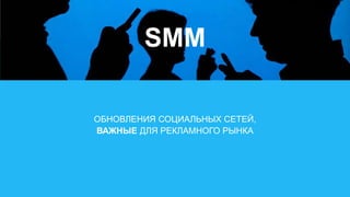 ОБНОВЛЕНИЯ СОЦИАЛЬНЫХ СЕТЕЙ,
ВАЖНЫЕ ДЛЯ РЕКЛАМНОГО РЫНКА
SMM
 