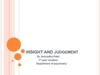 INSIGHT AND JUDGEMENT
Dr. Anuradha Patel
1st year resident
Department of psychiatry
 