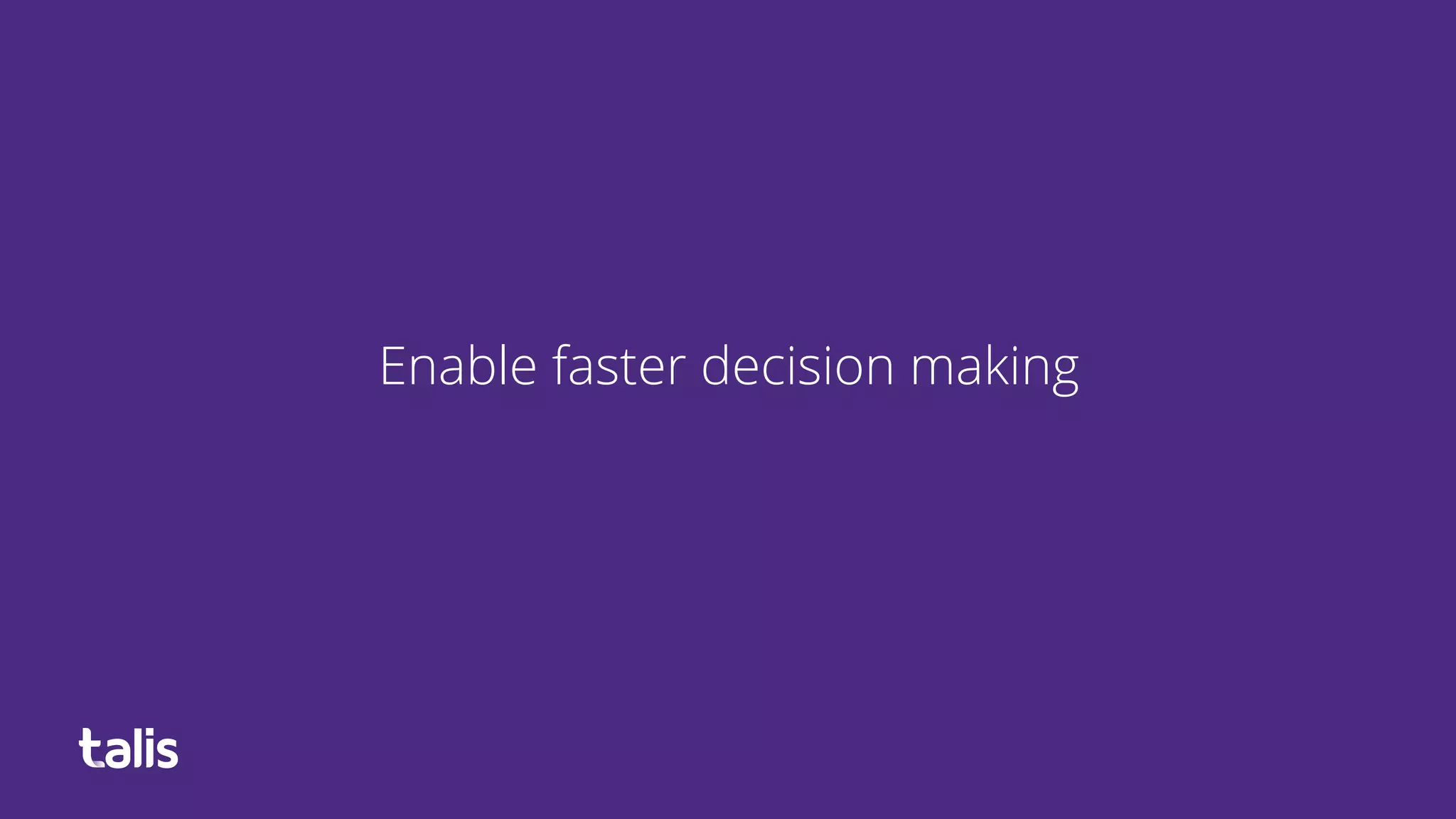 Enable faster decision making
 