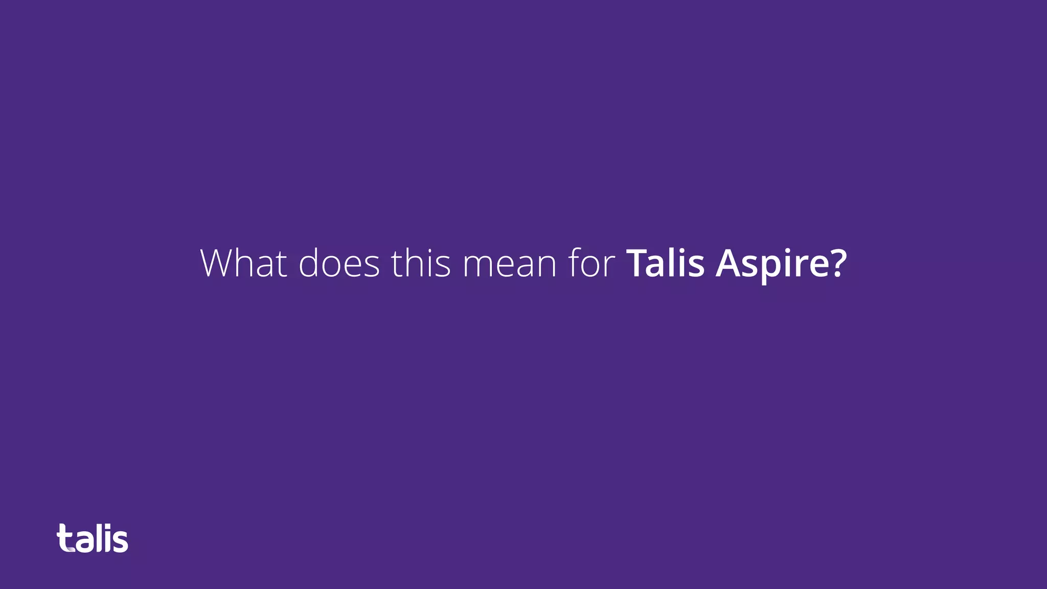 What does this mean for Talis Aspire?
 