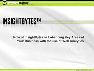 InsightBytes™ Analytics & Business Intelligence Consultancy Role of InsightBytes in Enhancing Key Areas of Your Business with the use of Web Analytics  