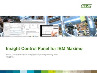 © GiS – Gesellschaft für integrierte Systemplanung mbH
Insight Control Panel for IBM Maximo
GiS – Gesellschaft für integrierte Systemplanung mbH
10/2016
 