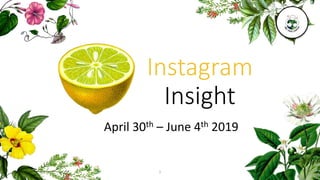Instagram
Insight
April 30th – June 4th 2019
1
 