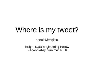 Where is my tweet?
Henok Mengistu
Insight Data Engineering Fellow
Silicon Valley, Summer 2016
 