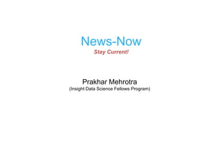 News-Now
           Stay Current!




      Prakhar Mehrotra
(Insight Data Science Fellows Program)
 