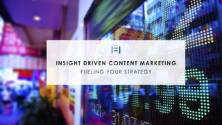 INSIGHT DRIVEN CONTENT MARKETING
FUELING YOUR STRATEGY
 