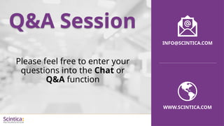 WWW.SCINTICA.COM
Q&A Session
WWW.SCINTICA.COM
INFO@SCINTICA.COM
Please feel free to enter your
questions into the Chat or
Q&A function
 