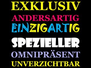 excitingcommerce
EXKLUSIV
ANDERSARTIG
EINZIGARTIG
SPEZIELLER
OMNIPRÄSENT
UNVERZICHTBAR
 