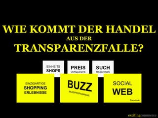 excitingcommerce
EINZIGARTIGE
SHOPPING
ERLEBNISSE
SOCIAL
WEB
Facebook
WIE KOMMT DER HANDEL
AUS DER
TRANSPARENZFALLE?
 