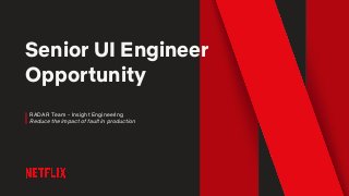Senior UI Engineer
Opportunity
RADAR Team - Insight Engineering
Reduce the impact of fault in production
 