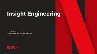 Insight Engineering
June 2018
Vinay Shah (vshah@netflix.com)
 