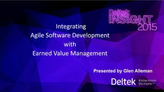 Integrating
Agile Software Development
with
Earned Value Management
Presented by Glen Alleman
 