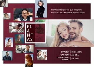 PL
A
NT
AS
Plantas Inteligentes que integram
conforto, modernidade e praticidade.
STUDIOS
GARDENS
COBERTURAS
DUPLEX
de 37 a56m2
até 59m2
até 73m2
 