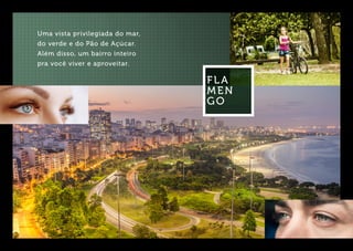 Uma vista privilegiada do mar,
do verde e do Pão de Açúcar.
Além disso, um bairro inteiro
pra você viver e aproveitar.
FLA
MEN
GO
 