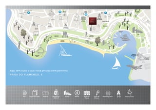 Metrô
Catete Metrô
Glória
R. MARQUES DE ABRANTES
R. DO CATETE
R.
DOIS
DEZEMBRO
R
.
F
E
R
R
E
IR
A
V
IA
N
A
Aterro do
Flamengo AV. INFANTE DOM HENRIQUE
Metrô Flamengo
Palácio
do Catete
Praça París
Marina da
Glória
MAM
Pista de
Skate
Praça Luís
de Camões
Metrô
Log. do
Machado
ASSADOR
RIO’S
Bar Supermercado Padaria Shopping/
Galeria
Museu Banco Palácio/
Museu
Casa de
Shows
Hamburgueria Igreja Restaurante
Shopping
Bossa Nova
Mall
Vivo Rio
Praia do
Flamengo
Quadras
esportivas
Outeiro
da Glória
Hotel Glória
Lamas
Majórica Carmelo
Castelinho
do Flamengo
Hortifruti
Zona Sul
Hortifruti
Pão de
Açúcar
Aeroporto
Santos
Dumont
Passeio
Público
PRAIA DO FLAMENGO, 6
Aqui tem tudo o que você precisa bem pertinho.
Metrô
Catete Metrô
Glória
R. MARQUES DE ABRANTES
R. DO CATETE
R.
DOIS
DEZEMBRO
R
.
FE
R
R
E
IR
A
V
IA
N
A
Aterro do
Flamengo AV. INFANTE DOM HENRIQUE
Metrô Flamengo
Palácio
do Catete
Praça París
Marina da
Glória
MAM
Pista de
Skate
Praça Luís
de Camões
Metrô
Log. do
Machado
ASSADOR
RIO’S
Bar Supermercado Padaria Shopping/
Galeria
Museu Banco Palácio/
Museu
Casa de
Shows
Hamburgueria Igreja Restaurante
Shopping
Bossa Nova
Mall
Vivo Rio
Praia do
Flamengo
Quadras
esportivas
Outeiro
da Glória
Hotel Glória
Lamas
Majórica Carmelo
Castelinho
do Flamengo
Hortifruti
Zona Sul
Hortifruti
Pão de
Açúcar
Aeroporto
Santos
Dumont
Passeio
Público
Bar Supermercado Padaria Shopping/
Galeria
Museu Banco Palácio/
Museu
Casa de
Shows
Hamburgueria Igreja Restaurante
 
