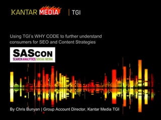Using TGI’s WHY CODE to further understand
consumers for SEO and Content Strategies
By Chris Bunyan | Group Account Director, Kantar Media TGI
 
