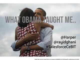 What Obama taught me..
@Harper
@rayidghani
#SalesforceCeBIT
Image: http://specials-images.forbes.com/imageserve/0bjX6KM3oL3oY/0x600.jpg?fit=scale&background=000000
 
