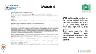 20 - 22September • Bologna • Italy
New technologies in resuscitation
RESUSCITATION 2018
iWatch 4
9750 participants enrolled in
the remote cohort, including
347 participants with AF, 6143
(63.0%) were male, and the
mean (SD) age was 42 (12)
years.
There were more than 139
million heart rate
measurements on which the
deep neural network was
trained.
 