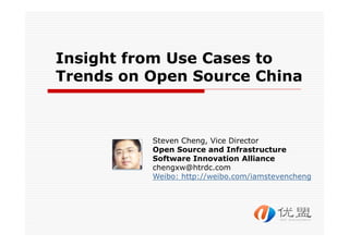 Insight from Use Cases to
Trends on Open Source China



          Steven Cheng, Vice Director
          Open Source and Infrastructure
          Software Innovation Alliance
          chengxw@htrdc.com
          Weibo: http://weibo.com/iamstevencheng
 