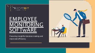 EMPLOYEE
MONITORING
SOFTwARE
Powering insightful decision making and
improved efficiency
 