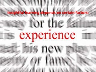 Insightful learning depends on certain factors:
 