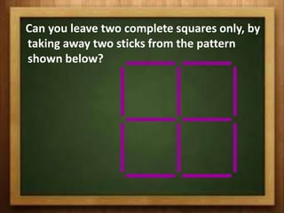 Can you leave two complete squares only, by
taking away two sticks from the pattern
shown below?
 