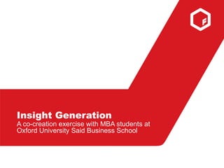 Insight Generation
A co-creation exercise with MBA students at
Oxford University Said Business School
 