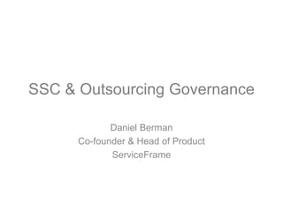 SSC & Outsourcing Governance Daniel Berman Co-founder & Head of Product ServiceFrame 