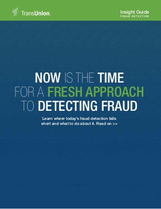 Insight Guide
FRAUD DE TECTI ON
NOW IS THE TIME
FOR A FRESH APPROACH
TO DETECTING FRAUD
Learn where today’s fraud detection falls
short and what to do about it. Read on >>
 