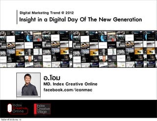 Digital Marketing Trend @ 2012
                      Insight in a Digital Day Of The New Generation




                                    อ.โอม
                                    MD. Index Creative Online
                                    facebook.com/iconmac




วันอังคารที่ 20 มีนาคม 12
 