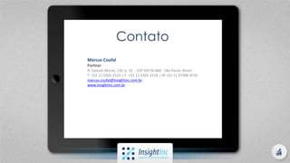 Contato
Marcus Coufal
Partner
R: Samuel Morse, 120 cj. 32 - CEP 04576-060 - São Paulo- Brazil
T +55 11 5505-2520 | F +55 11 5505-2518 | M +55 11 97308-9735
marcus.coufal@insightinc.com.br
www.insightinc.com.br
 