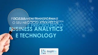 FOCADA EM TRANSFORMAR
O SEU NEGÓCIO ATRAVÉS DE
BUSINESS ANALYTICS
E TECHNOLOGY
FOCADA ACREDITAMOS QUE PARA
APERFEIÇOAR ALGUMA COISA
É PRECISO FOCO
 