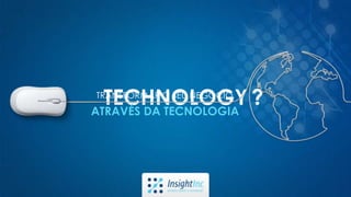 TECHNOLOGY ?TRANSFORMAR O SEU NEGÓCIO
ATRAVÉS DA TECNOLOGIA
 