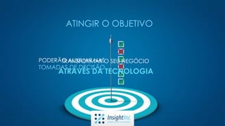 ATINGIR O OBJETIVO
PODERÃO AUXILIAR NAS
TOMADAS DE DECISÃO
TRANSFORMAR O SEU NEGÓCIO
ATRAVÉS DA TECNOLOGIA
 