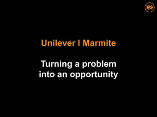 Unilever I Marmite

 Turning a problem
into an opportunity
 