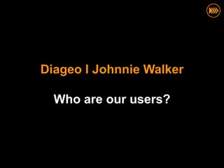 Diageo I Johnnie Walker

  Who are our users?
 