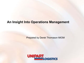 An Insight Into Operations Management



           Prepared by Derek Thomason MIOM
 