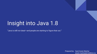 Insight into Java 1.8
“Java is still not dead—and people are starting to figure that out.”
Prepared by: Syed Awais Mazhar
awais.mazhar@mobileive.ca
 