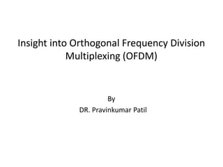 Insight into Orthogonal Frequency Division
Multiplexing (OFDM)
By
DR. Pravinkumar Patil
 