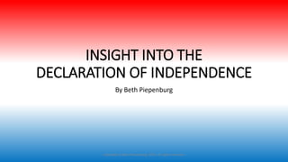 INSIGHT INTO THE
DECLARATION OF INDEPENDENCE
By Beth Piepenburg
Copyright by Beth Piepenburg, 2016. All rights reserved.
 