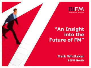 “An Insight
into the
Future of FM”

Mark Whittaker
BIFM North

 