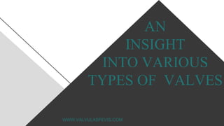 AN
INSIGHT
INTO VARIOUS
TYPES OF VALVES
WWW.VALVULASFEVIS.COM
 